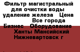 Фильтр магистральный для очистки воды, удаление железа › Цена ­ 1 500 - Все города Бизнес » Оборудование   . Ханты-Мансийский,Нижневартовск г.